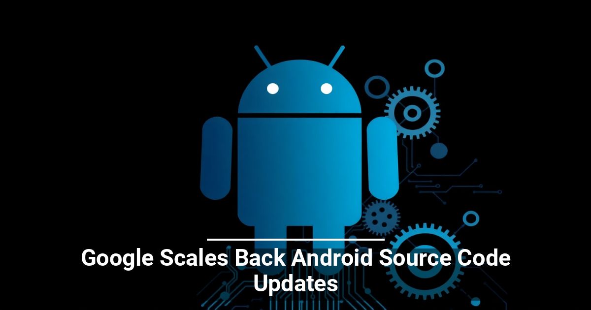 Google Scales Back Android Source Code Updates